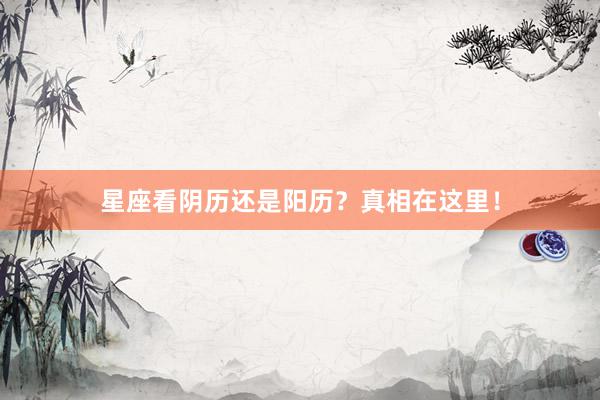 星座看阴历还是阳历?真相在这里!