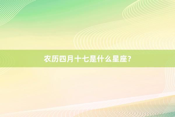 农历四月十七是什么星座？