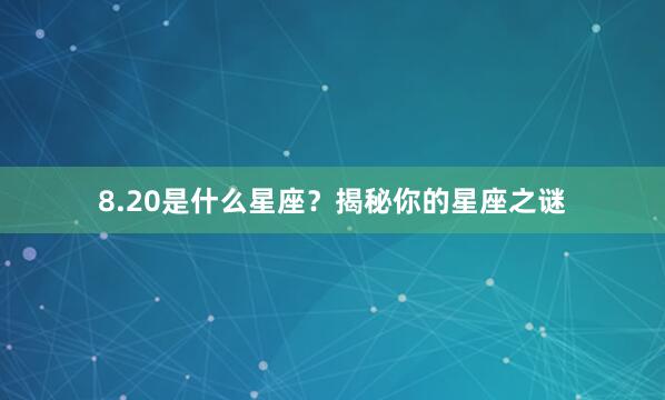 8.20是什么星座？揭秘你的星座之谜
