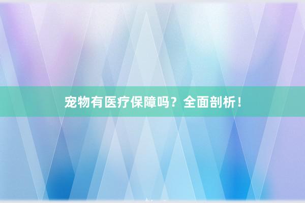 宠物有医疗保障吗？全面剖析！