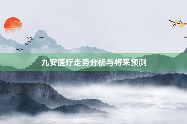 九安医疗走势分析与将来预测
