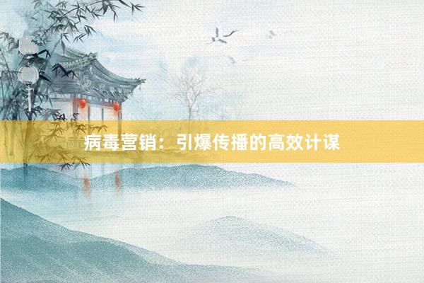 病毒营销：引爆传播的高效计谋