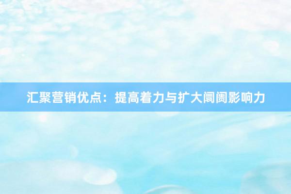 汇聚营销优点：提高着力与扩大阛阓影响力