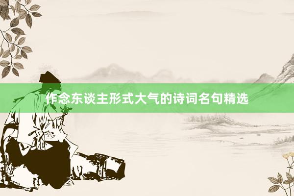 作念东谈主形式大气的诗词名句精选